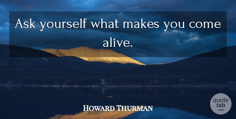 Howard Thurman Quote About Inspirational Life, Self Esteem, Live Life: Ask Yourself What Makes You...