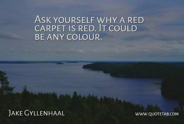 Jake Gyllenhaal Quote About Carpet: Ask Yourself Why A Red...