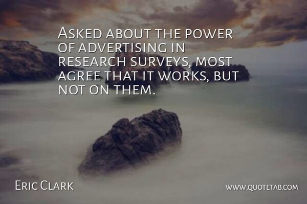Eric Clark Quote About Advertising, Agree, Asked, Power, Research: Asked About The Power Of...
