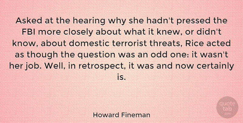 Howard Fineman Quote About Jobs, Odd One, Retrospect: Asked At The Hearing Why...