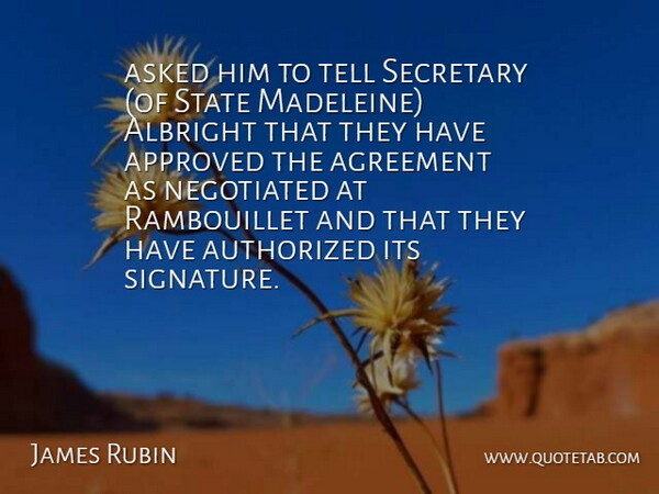 James Rubin Quote About Agreement, Approved, Asked, Authorized, Secretary: Asked Him To Tell Secretary...