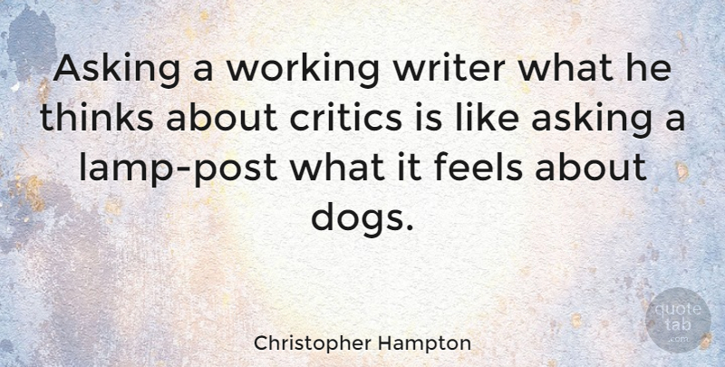 Christopher Hampton Quote About Critics, Feels, Thinks: Asking A Working Writer What...