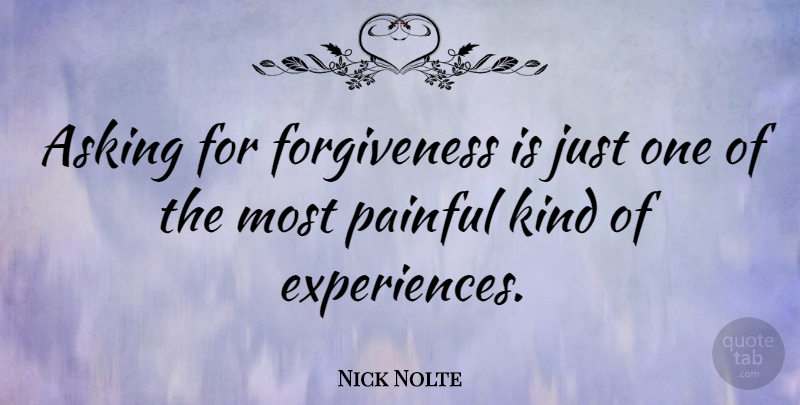 Nick Nolte Quote About Asking, Kind, Painful: Asking For Forgiveness Is Just...
