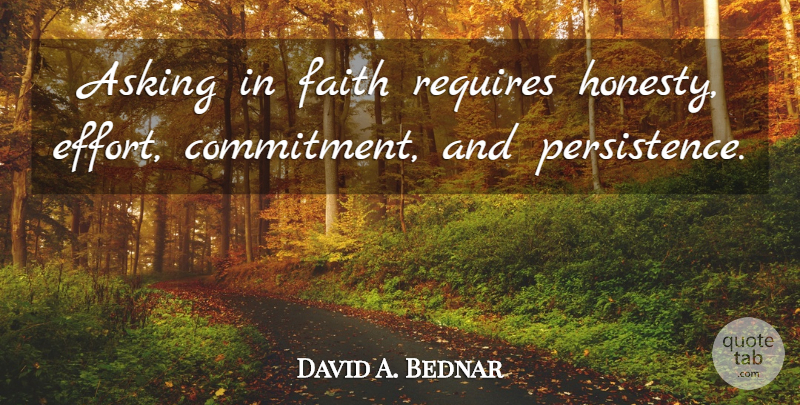 David A. Bednar Quote About Honesty, Commitment, Persistence: Asking In Faith Requires Honesty...