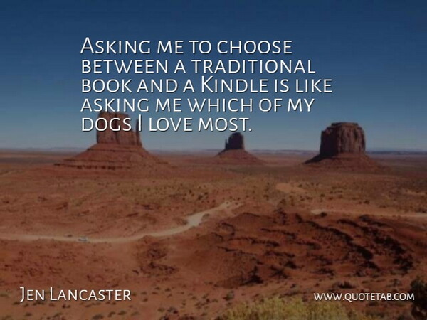 Jen Lancaster Quote About Asking, Book, Choose, Dogs, Kindle: Asking Me To Choose Between...