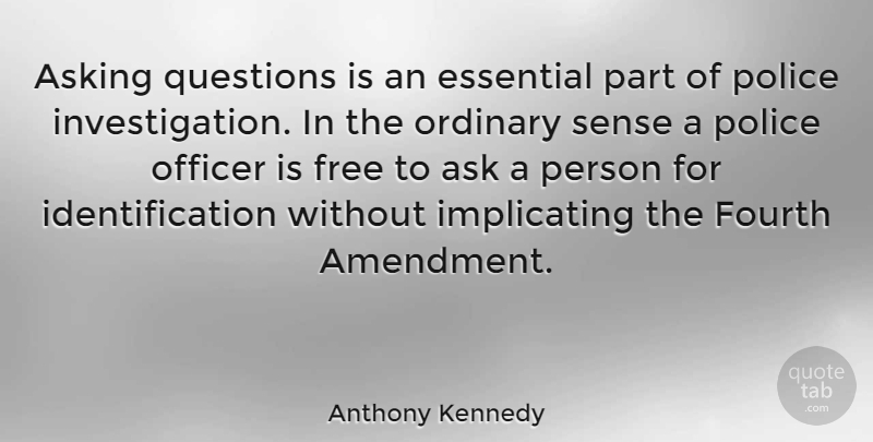 Anthony Kennedy Quote About Asking Questions, Police, Ordinary: Asking Questions Is An Essential...
