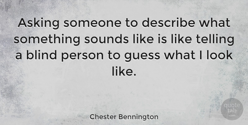 Chester Bennington Quote About Looks, Asking, Sound: Asking Someone To Describe What...