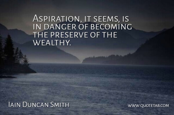 Iain Duncan Smith Quote About Becoming, Danger, Aspiration: Aspiration It Seems Is In...