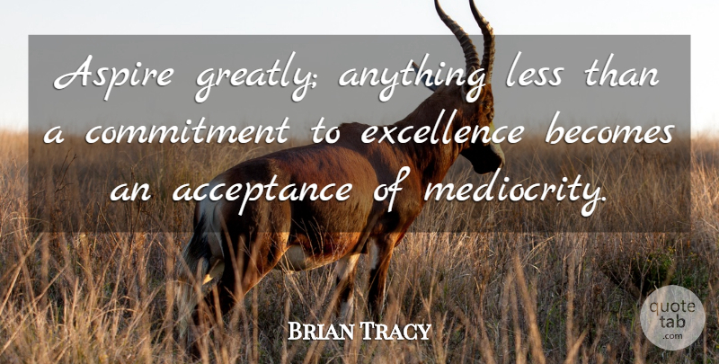 Brian Tracy Quote About Commitment, Acceptance, Excellence: Aspire Greatly Anything Less Than...