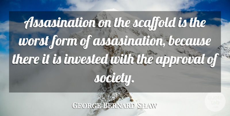George Bernard Shaw Quote About Approval, Rebellious, Form: Assasination On The Scaffold Is...