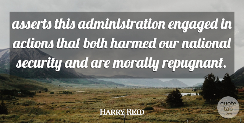 Harry Reid Quote About Actions, Both, Engaged, Morally, National: Asserts This Administration Engaged In...