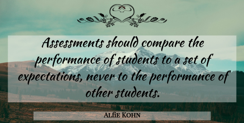 Alfie Kohn Quote About Assessment, Expectations, Students: Assessments Should Compare The Performance...