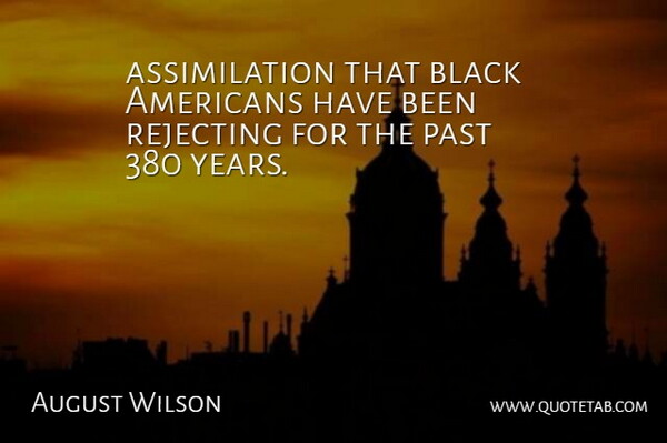 August Wilson Quote About Black, Past, Rejecting: Assimilation That Black Americans Have...