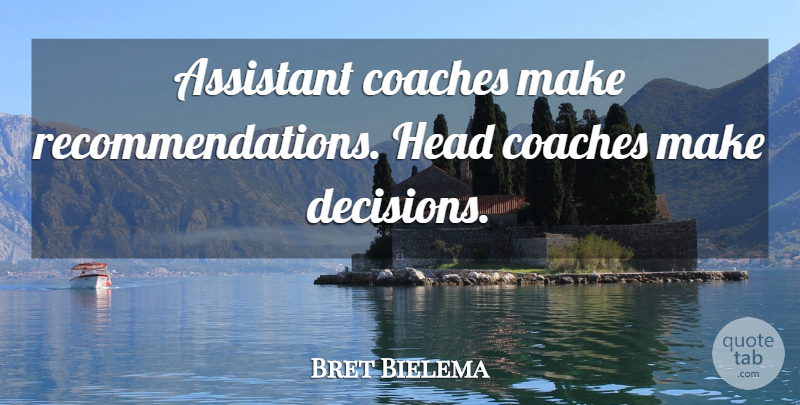 Bret Bielema Quote About Assistant, Coaches, Head: Assistant Coaches Make Recommendations Head...