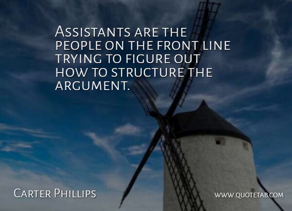 Carter Phillips Quote About Argument, Assistants, Figure, Front, Line: Assistants Are The People On...