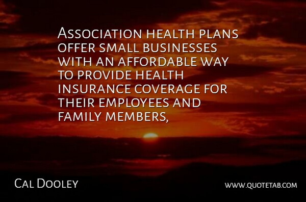 Cal Dooley Quote About Affordable, Businesses, Coverage, Employees, Family: Association Health Plans Offer Small...