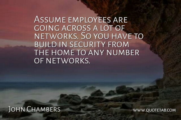 John Chambers Quote About Across, Assume, Build, Employees, Home: Assume Employees Are Going Across...