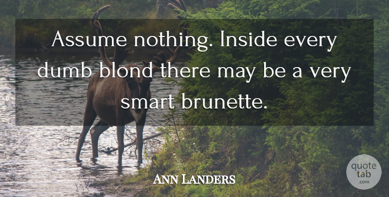 Ann Landers Quote About Smart, Dumb, May: Assume Nothing Inside Every Dumb...