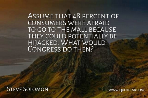 Steve Solomon Quote About Afraid, Assume, Congress, Consumers, Mall: Assume That 48 Percent Of...