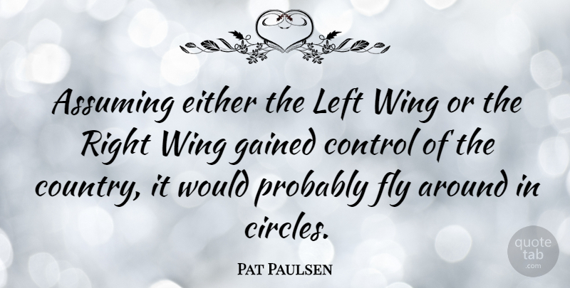 Pat Paulsen Quote About Country, Circles, Wings: Assuming Either The Left Wing...