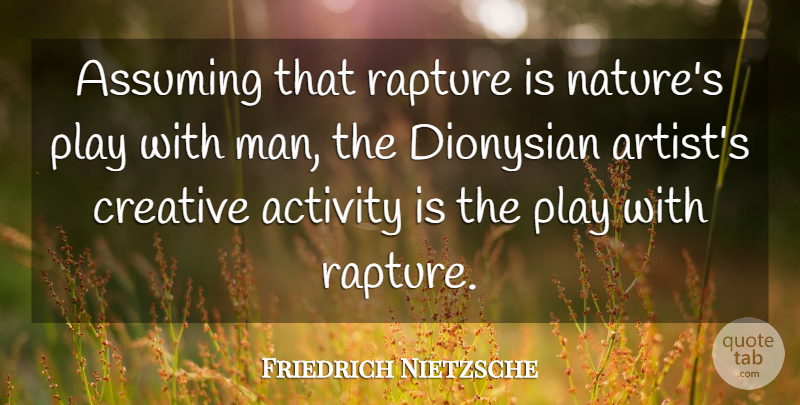 Friedrich Nietzsche Quote About Men, Artist, Play: Assuming That Rapture Is Natures...