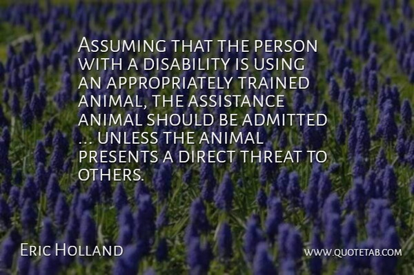 Eric Holland Quote About Admitted, Animal, Assistance, Assuming, Direct: Assuming That The Person With...