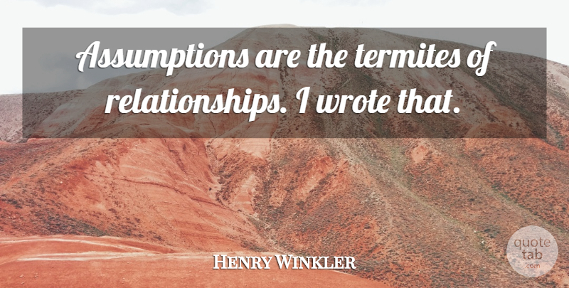Henry Winkler Quote About Relationships, Wrote: Assumptions Are The Termites Of...
