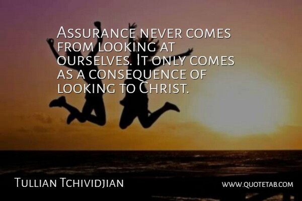 Tullian Tchividjian Quote About Christ, Assurance, Consequence: Assurance Never Comes From Looking...
