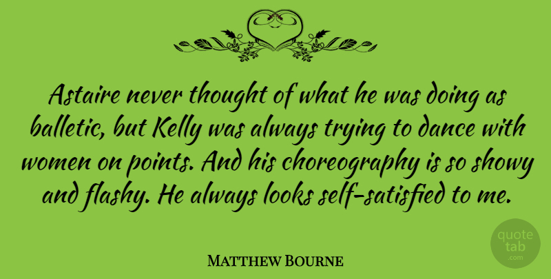 Matthew Bourne Quote About Astaire, Kelly, Showy, Trying, Women: Astaire Never Thought Of What...