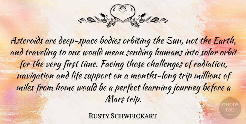 Rusty Schweickart Quote About Bodies, Challenges, Facing, Home, Humans: Asteroids Are Deep Space Bodies...
