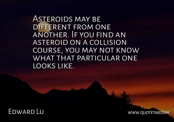 Edward Lu Quote About Asteroid, Looks, Particular: Asteroids May Be Different From...