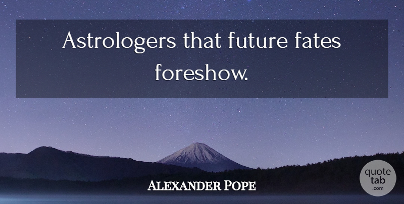 Alexander Pope Quote About Fate, Astrology: Astrologers That Future Fates Foreshow...