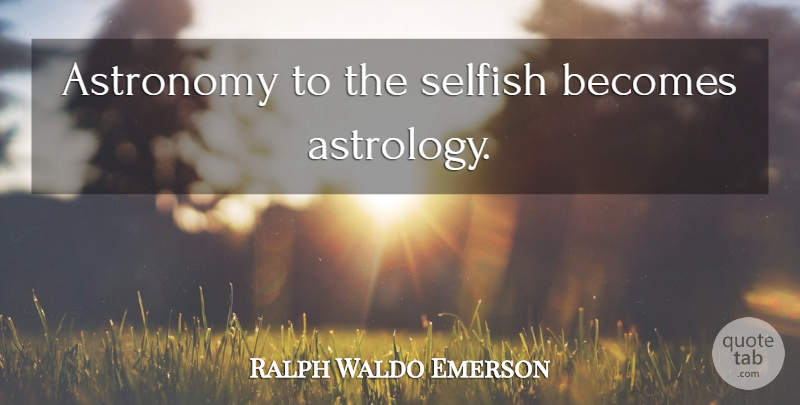 Ralph Waldo Emerson Quote About Selfish, Anatomy And Physiology, Astrology: Astronomy To The Selfish Becomes...