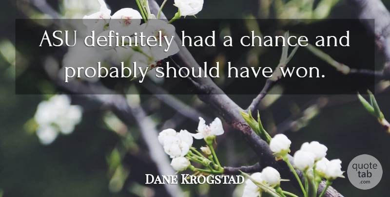 Dane Krogstad Quote About Chance, Definitely: Asu Definitely Had A Chance...