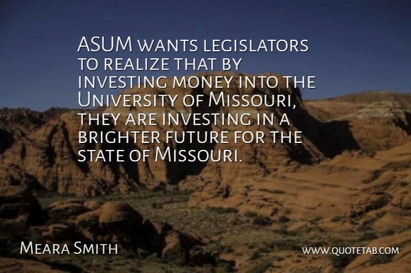 Meara Smith Quote About Brighter, Future, Investing, Money, Realize: Asum Wants Legislators To Realize...