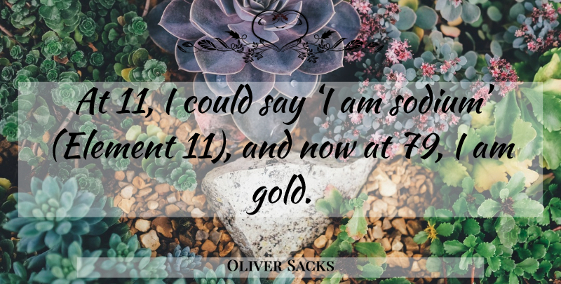 Oliver Sacks Quote About Gold, Sodium, Elements: At 11 I Could Say...