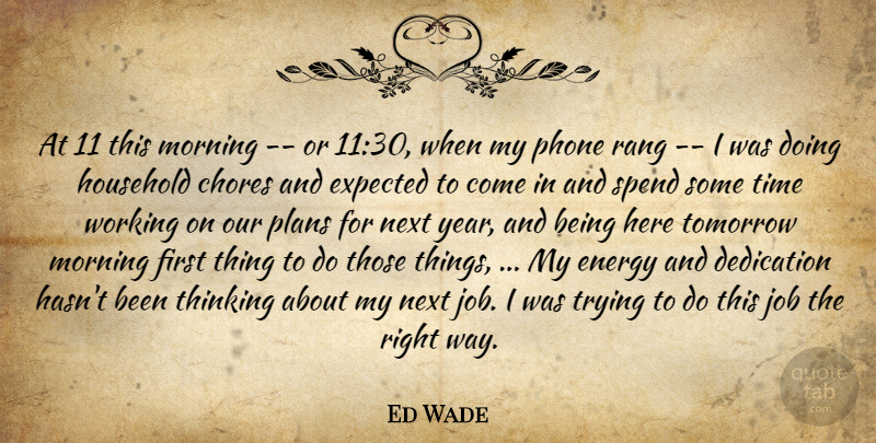Ed Wade Quote About Chores, Dedication, Energy, Expected, Household: At 11 This Morning Or...
