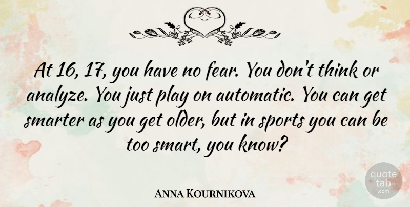 Anna Kournikova Quote About Sports, Smart, Thinking: At 16 17 You Have...