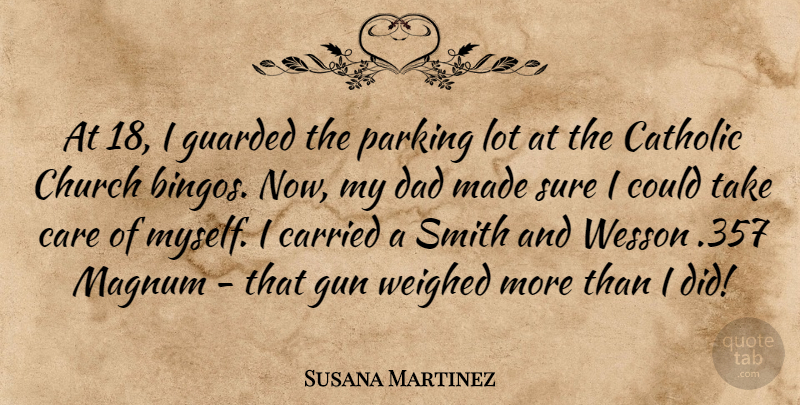 Susana Martinez Quote About Carried, Catholic, Church, Dad, Guarded: At 18 I Guarded The...