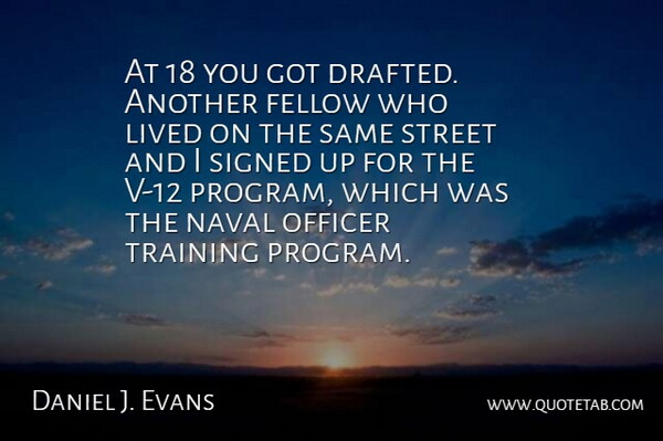 Daniel J. Evans Quote About Fellow, Lived, Naval, Officer, Signed: At 18 You Got Drafted...