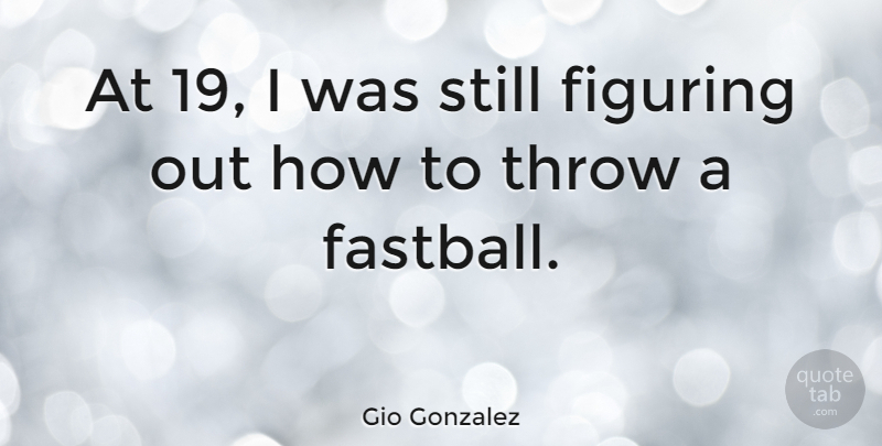 Gio Gonzalez Quote About Stills, Fastballs: At 19 I Was Still...