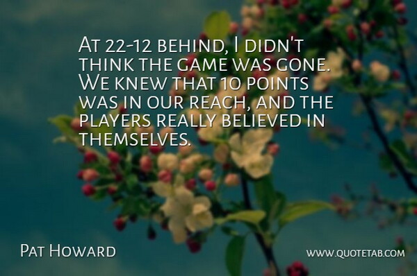 Pat Howard Quote About Believed, Game, Knew, Players, Points: At 22 12 Behind I...