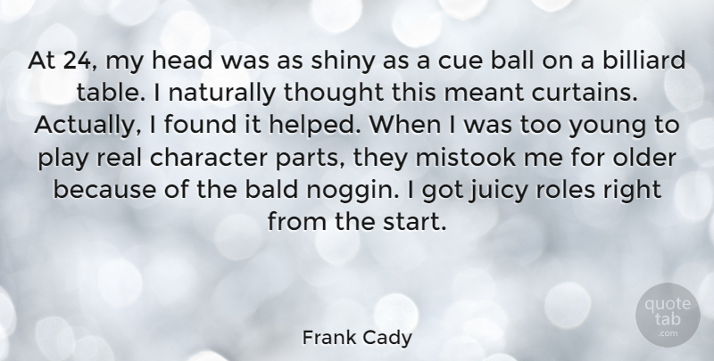 Frank Cady Quote About Real, Character, Play: At 24 My Head Was...