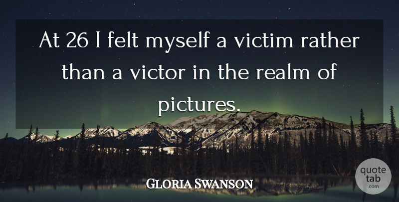 Gloria Swanson Quote About Victim, Realms, Felt: At 26 I Felt Myself...