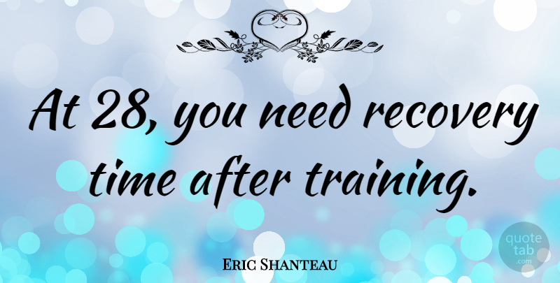Eric Shanteau Quote About Recovery, Training, Needs: At 28 You Need Recovery...