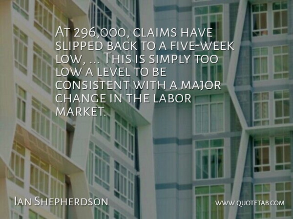 Ian Shepherdson Quote About Change, Claims, Consistent, Labor, Level: At 296 000 Claims Have...