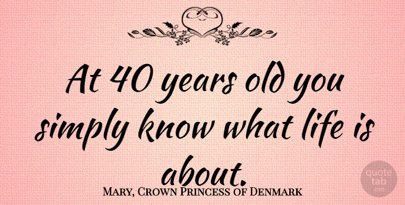 Mary, Crown Princess of Denmark Quote About Life: At 40 Years Old You...