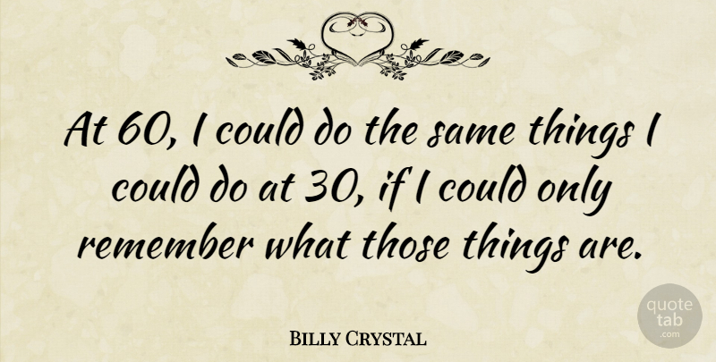 Billy Crystal Quote About Remember, If I Could, Ifs: At 60 I Could Do...