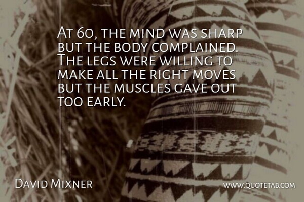 David Mixner Quote About Moving, Mind, Legs: At 60 The Mind Was...