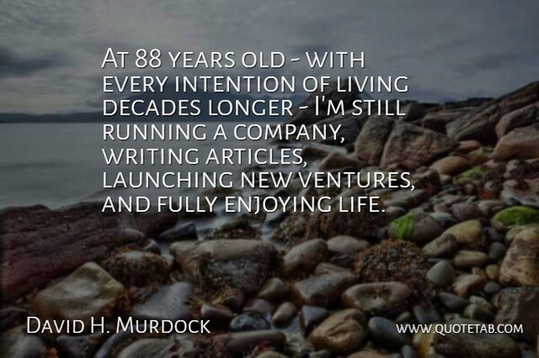 David H. Murdock Quote About Decades, Enjoying, Fully, Intention, Launching: At 88 Years Old With...